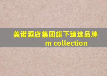 美诺酒店集团旗下臻选品牌m collection